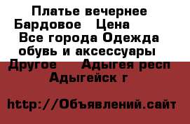 Платье вечернее. Бардовое › Цена ­ 500 - Все города Одежда, обувь и аксессуары » Другое   . Адыгея респ.,Адыгейск г.